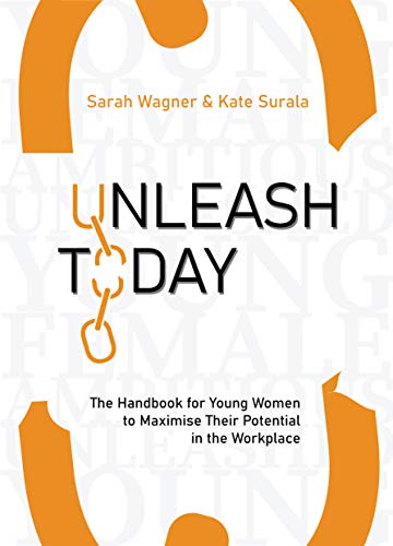 Unleash Today: the Handbook for Young Women to Maximise Their Potential in the Workplace
