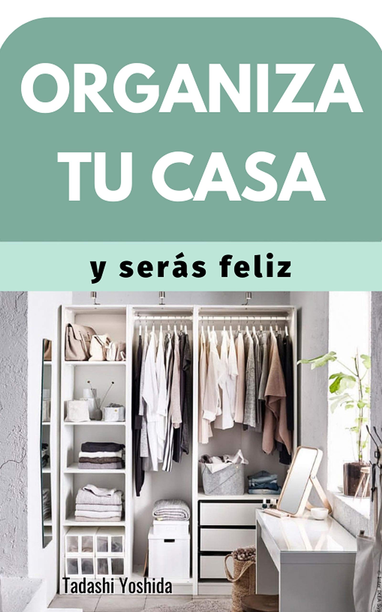 ORGANIZA TU CASA Y SERÁS FELIZ: Consejos, hábitos y métodos para tener un hogar con armonía (Kindle Edition)