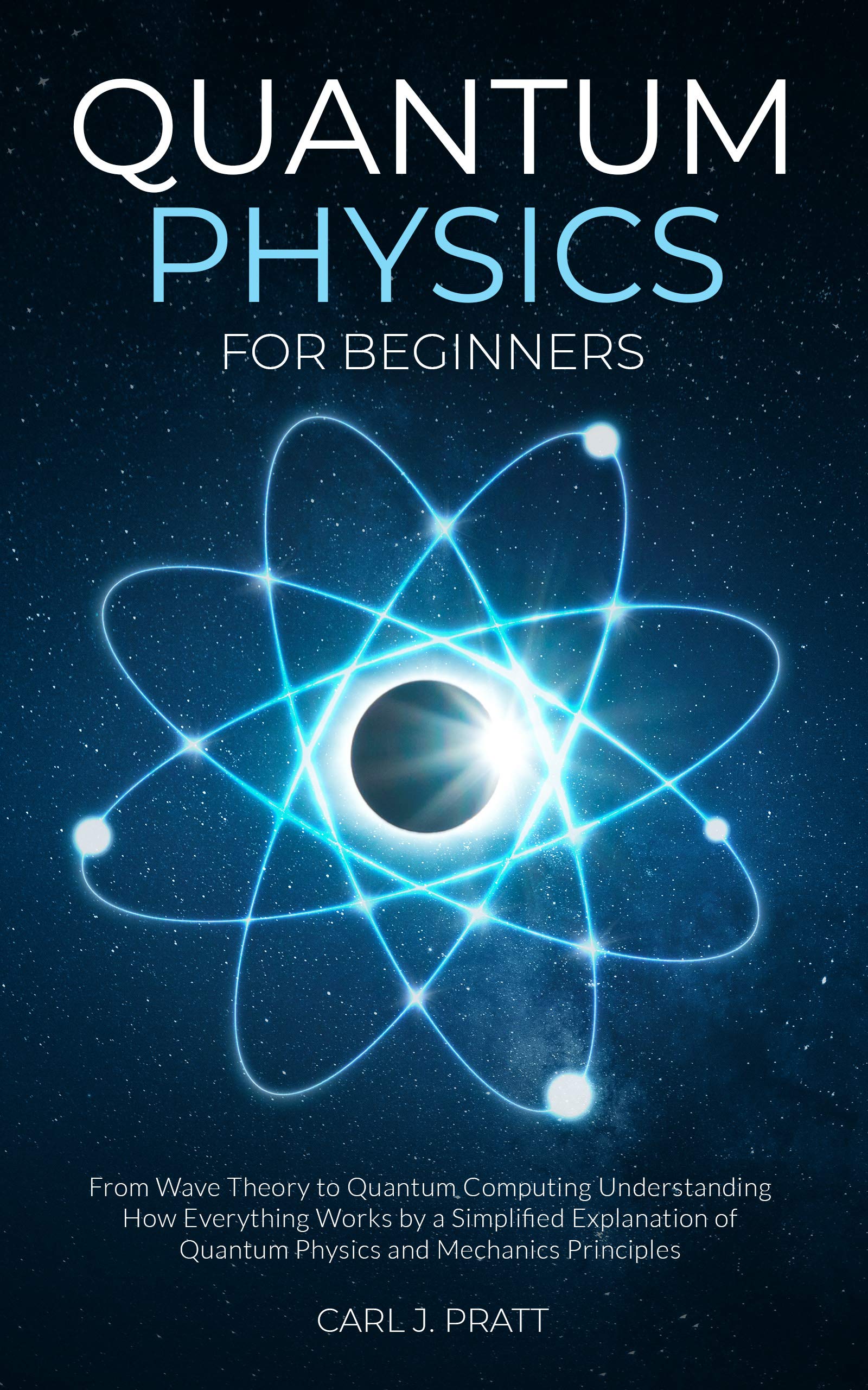 Quantum Physics for Beginners: From Wave Theory to Quantum Computing. Understanding How Everything Works by a Simplified Explanation of Quantum Physics and Mechanics Principles (Kindle Edition)