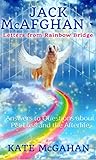 Jack McAfghan: Letters From Rainbow Bridge: Answers to Your Questions about Pet Loss and the Afterlife (Jack McAfghan Pet Loss Series Book 5)
