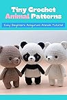 Tiny Crochet Animal Patterns: Easy Beginners Amigurumi Animals Tutorial: Crochet Book