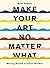 Make Your Art No Matter What: Moving Beyond Creative Hurdles