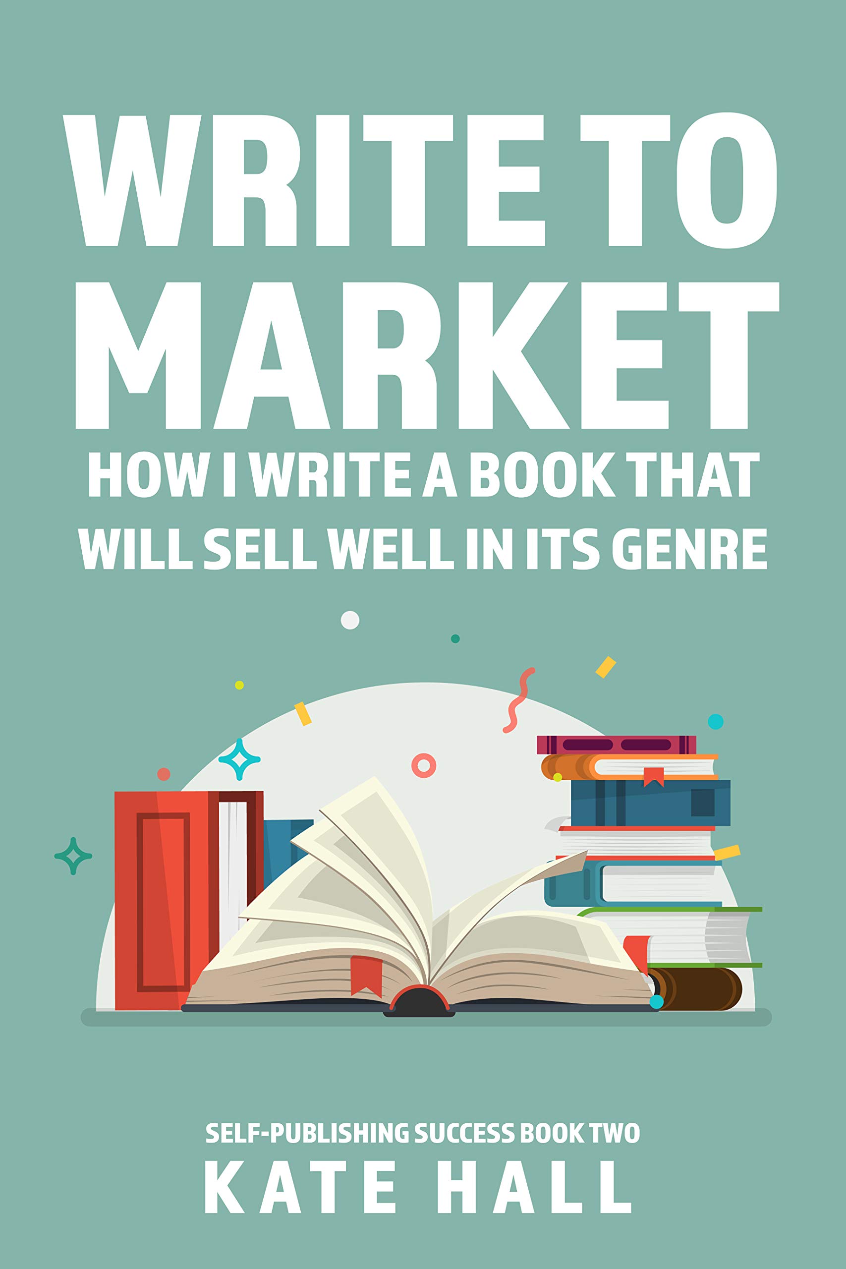 Write to Market: How I Write A Book That Will Sell Well In Its Genre (Self-Publishing Success, #2)