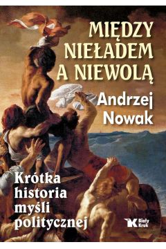 Między nieładem a niewolą. Krótka historia myśli politycznej