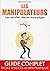 LES MANIPULATEURS. LES IDENTIFIER, DEJOUER LEURS PIEGES. GUIDE COMPLET FACILE D': LES IDENTIFIER, DEJOUER LEURS PIEGES. GUIDE COMPLET, FACILE D'ACCES ET 100% PRAT