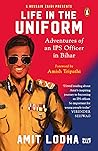 Life In The Uniform: Adventures of an IPS Officer in Bihar Life In The Uniform: Adventures of an IPS Officer in Bihar