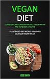 Vegan Diet: Combining and Understanding a Vegetarian and Keto Diet Lifestyle (Plant Based Diet Recipes Including Delicious Vegan Meals) Vegan Diet: Combining and Understanding a Vegetarian and Keto Diet Lifestyle (Plant Based Diet Recipes Including Delicious Vegan Meals)