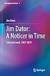 Jim Dator: A Noticer in Time: Selected work, 1967-2018 (Anticipation Science Book 5)