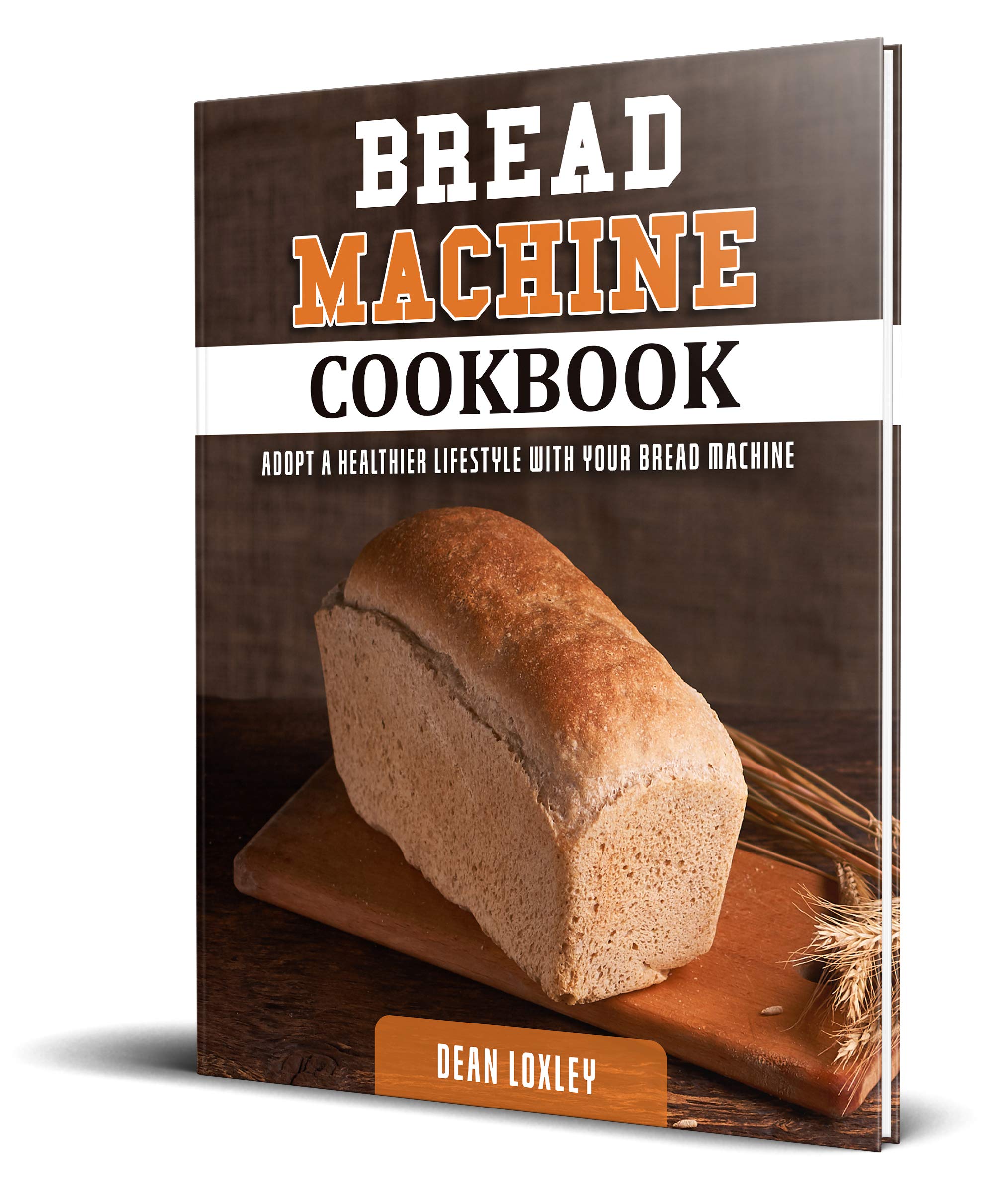 Bread Machine Cookbook: Adopt a Healthier Lifestyle with Your Bread Machine ( Quick and Easy Recipes for Perfect Homemade Bread )