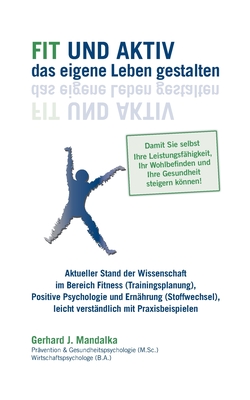 Fit und aktiv das eigene Leben gestalten: Aktueller Stand der Wissenschaft im Bereich Fitness (Trainingsplanung), Positive Psychologie und Ernährung ... Gesundheit steigern können!