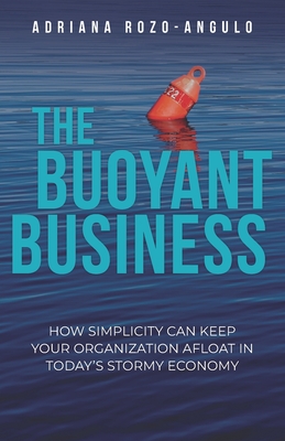 THE BUOYANT BUSINESS: How Simplicity Can Keep Your Organization Afloat In Today's Stormy Economy