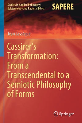 Cassirer’s Transformation: From a Transcendental to a Semiotic Philosophy of Forms (Studies in Applied Philosophy, Epistemology and Rational Ethics)
