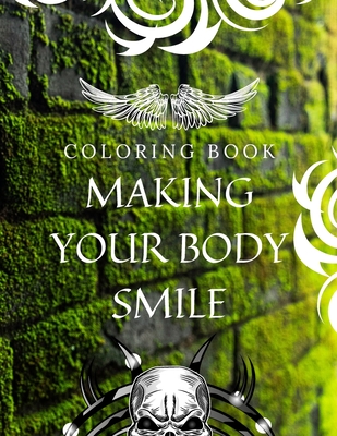 Coloring Book MAKING YOUR BODY SMILE: A Great Artistic Coloring Book For Adults, Tattoo Art Anti stress and anxiety supplement, Timulates Creativity Pages, 33 Pages, Perfect Design Matte Finish.