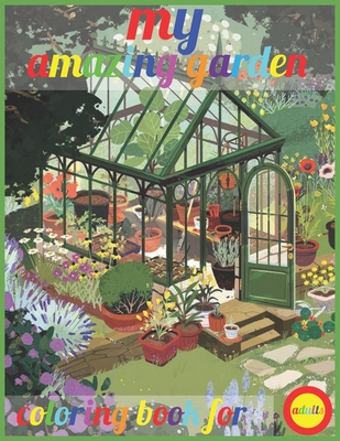 my amazing garden coloring book for adults: An Adult Coloring Book With 96 Illustrations Of amazing garden For Stress Relief and Relaxation