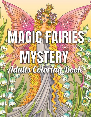 Magic Fairies Mystery Adults Coloring Book: An Adult Coloring Book (Stress Relieving Creative Fun Drawings to Calm Down, Reduce Anxiety & Relax. Great ... Men & Women(Magical Fairies Coloring Book)
