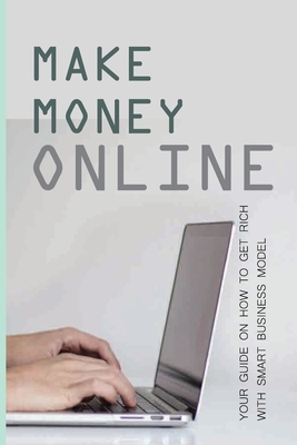 Make Money Online: Your Guide On How To Get Rich With Smart Business Model: I Want To Make Money Online From Home Without Investment