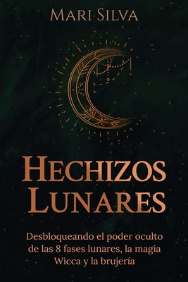 Hechizos lunares: Desbloqueando el poder oculto de las 8 fases lunares, la magia Wicca y la brujería
