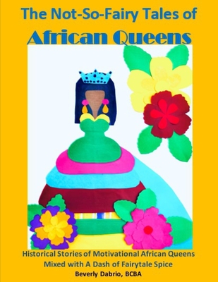 The Not-So-Fairy Tales of African Queens: Historical Stories of Motivational African Queens Mixed with A Dash of Fairytale Spice