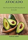 Avocado: The Powerful Health Benefits Of Avocado Avocado: The Powerful Health Benefits Of Avocado