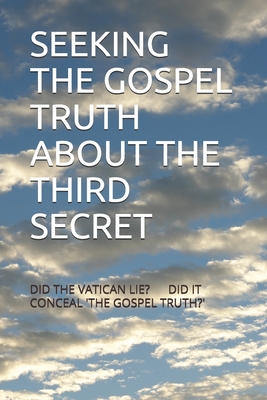 SEEKING THE GOSPEL TRUTH ABOUT THE THIRD SECRET: DID THE VATICAN LIE? DID IT CONCEAL 'THE GOSPEL TRUTH?'