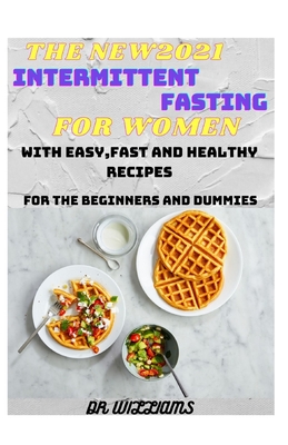The New2021 Intermittent Fasting for Women: The Comprehensive Cookguide for Intermittent Fasting for Women with Easy, Fast and Healthy Recipes for the Beginners and Dummies