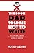 The Book Dad Told Me Not To Write: You can run a better business with these simple words of wisdom
