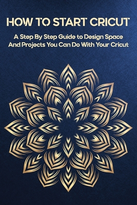 How To Start Cricut: A Step By Step Guide to Design Space And Projects You Can Do With Your Cricut: Cricut Joy Books