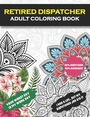 Retired Dispatcher Adult Coloring Book: Funny Thank Your Retirement Gift for Retired 911 Dispatcher for Men and Women – Appreciation Day/Week, ... Mom, Dad, Coworkers, Boss and Friends.