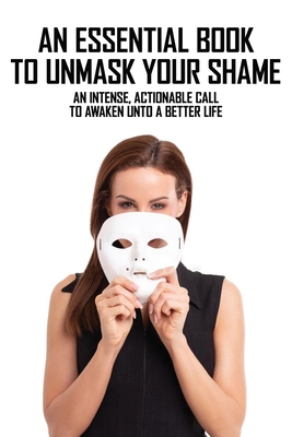 An Essential Book To Unmask Your Shame: An Intense, Actionable Call To Awaken Unto A Better Life: Christian Self Love Books