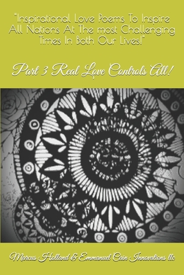 “Inspirational Love Poems To Inspire All Nations At The most Challenging Times In Both Our Lives!": (Part 3) Real Love Controls All!
