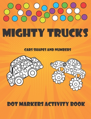 Dot Markers Activity Book: MIGHTY TRUCKS, CARS, SHAPES AND NUMBERS - Paint Daubers - Do A Dot Art -