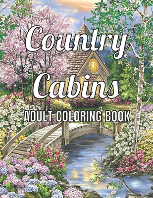 Country Cabins Adult Coloring Book: An Adult Coloring Book Featuring Charming Interior Design, Rustic Cabins, Enchanting Countryside Scenery with Beautiful Country Landscapes and Relaxation.