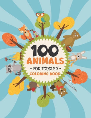 100 Animals for Toddler Coloring Book: My First Big Book of Easy Educational Coloring Pages of Animal for Boys & Girls, Little Kids, Preschool and Kindergarten