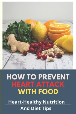 How To Prevent Heart Attack With Food: Heart-Healthy Nutrition And Diet Tips: How To Avoid Silent Heart Attack
