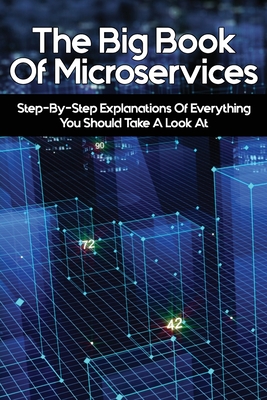 The Big Book Of Microservices: Step-By-Step Explanations Of Everything You Should Take A Look At: Microservices In Action