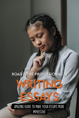 Road To Be Professional In Writing Essays: Amazing Guide To Make Your Essays More Impressive: Writing Strategies For College Students