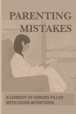 Parenting Mistakes: A Comedy Of Errors Filled With Good Intentions: Parenting Teens