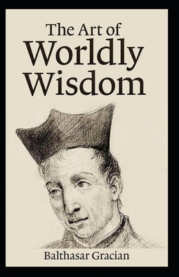 The Art of Worldly Wisdom BY Balthasar Gracian: (Annotated Edition)