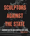 Sculptors Against the State: Anarchism and the Anglo-European Avant-Garde (Refiguring Modernism)