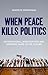 When Peace Kills Politics: ...
