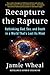 Recapture the Rapture: Rethinking God, Sex, and Death in a World That’s Lost Its Mind
