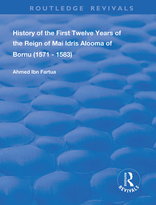 History of the First Twelve Years of the Reign of Mai Idris Alooma of Bornu (1571-1583): By his Imam (Routledge Revivals)