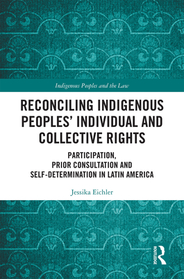 Reconciling Indigenous Peoples’ Individual and Collective Rights: Participation, Prior Consultation and Self-Determination in Latin America (Indigenous Peoples and the Law)
