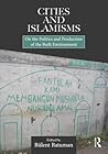 Cities and Islamisms: On the Politics and Production of the Built Environment Cities and Islamisms: On the Politics and Production of the Built Environment