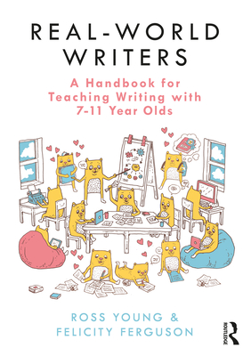 Real-World Writers: A Handbook for Teaching Writing with 7-11 Year Olds: A Handbook for Teaching Writing with 7–11 Year Olds