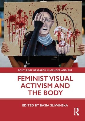 Feminist Visual Activism and the Body (Routledge Research in Gender and Art)