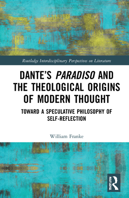 Dante’s Paradiso and the Theological Origins of Modern Thought (Routledge Interdisciplinary Perspectives on Literature)