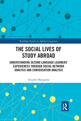 The Social Lives of Study Abroad: Understanding Second Language Learners' Experiences through Social Network Analysis and Conversation Analysis (Routledge Studies in Applied Linguistics)