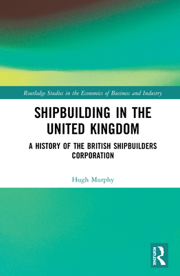 Shipbuilding in the United Kingdom (Routledge Studies in the Economics of Business and Industry)
