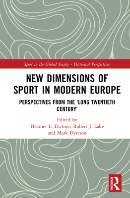 New Dimensions of Sport in Modern Europe: Perspectives from the ‘Long Twentieth Century’ (Sport in the Global Society - Historical Perspectives)